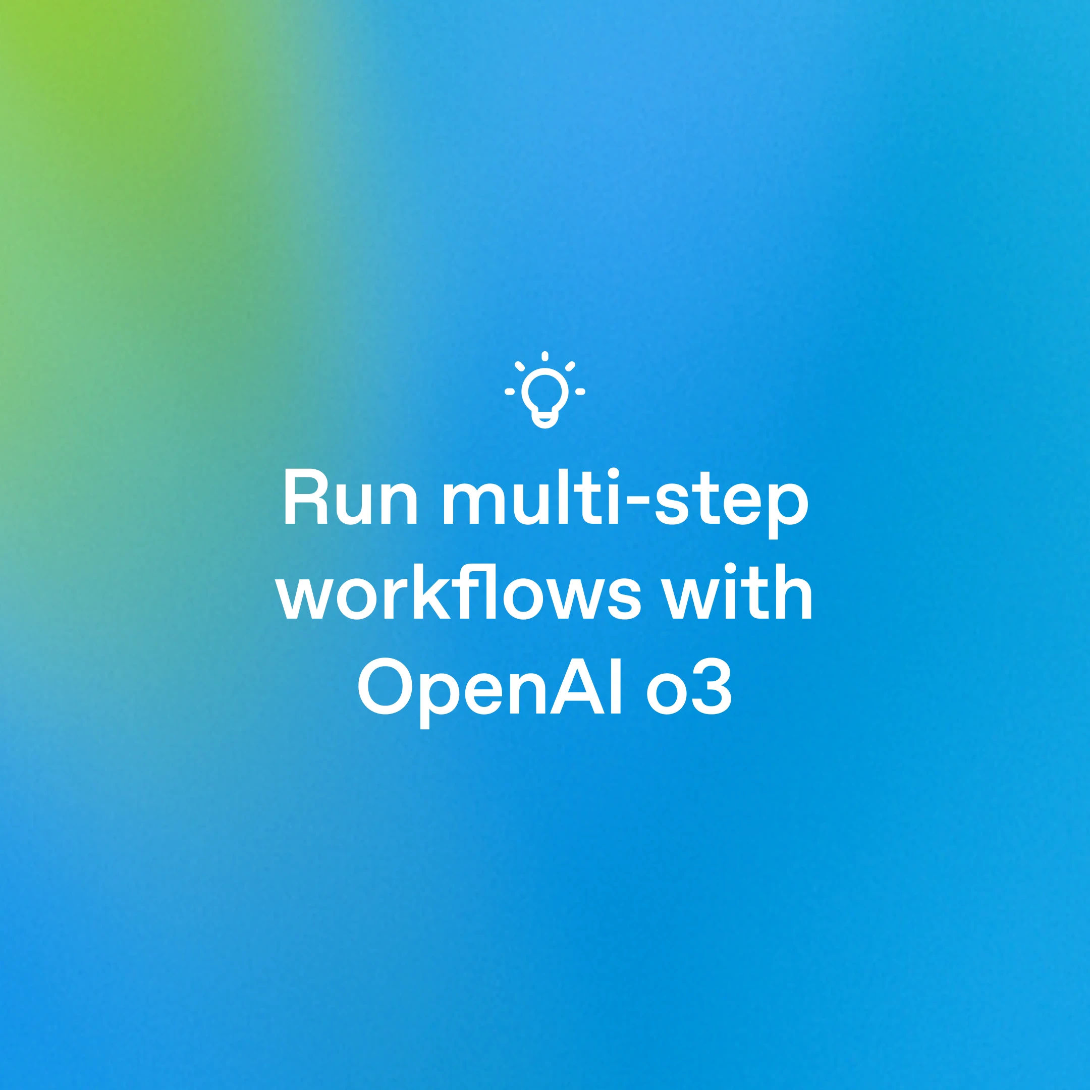 Blue gradient card with lightbulb icon and text ‘Run multi-step workflows with OpenAI o3
