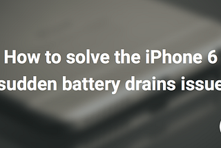 How to solve the iPhone 6 sudden battery drains issue